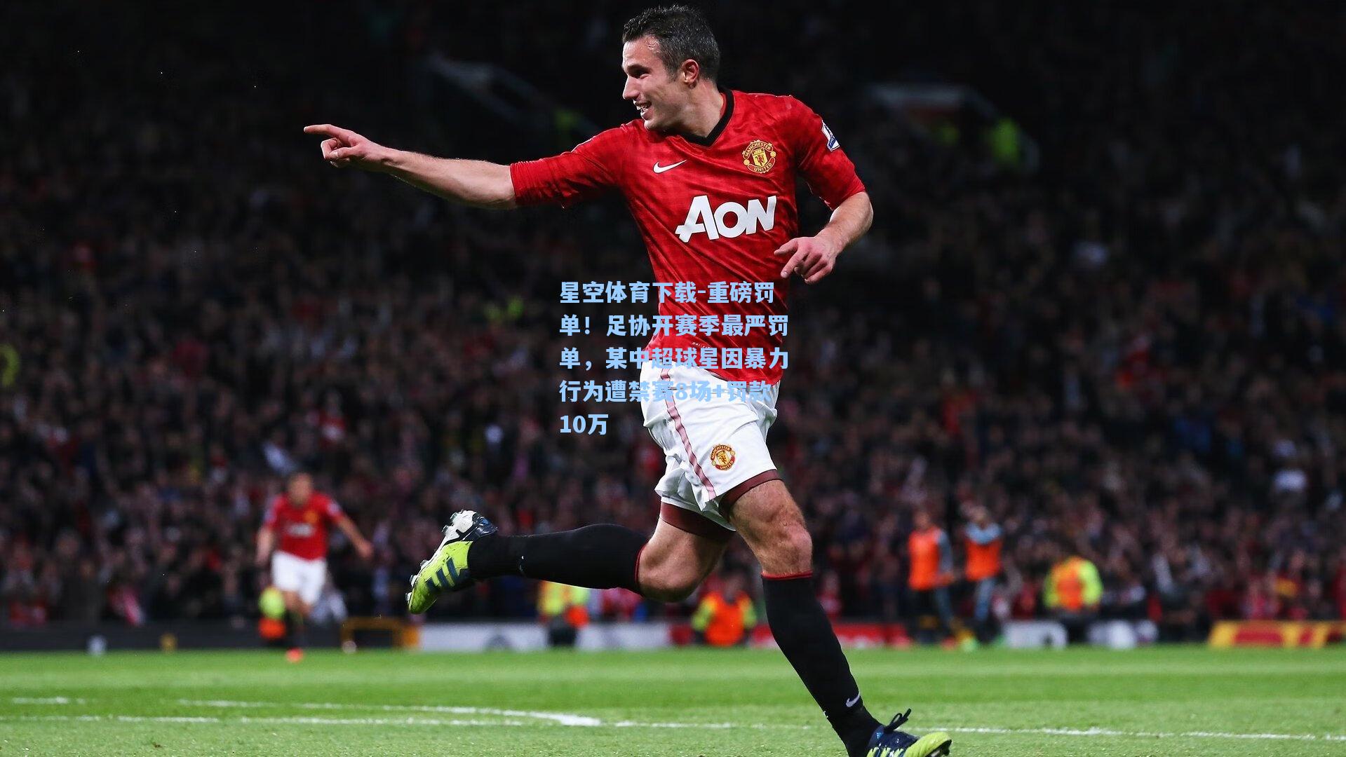重磅罚单！足协开赛季最严罚单，某中超球星因暴力行为遭禁赛8场+罚款10万