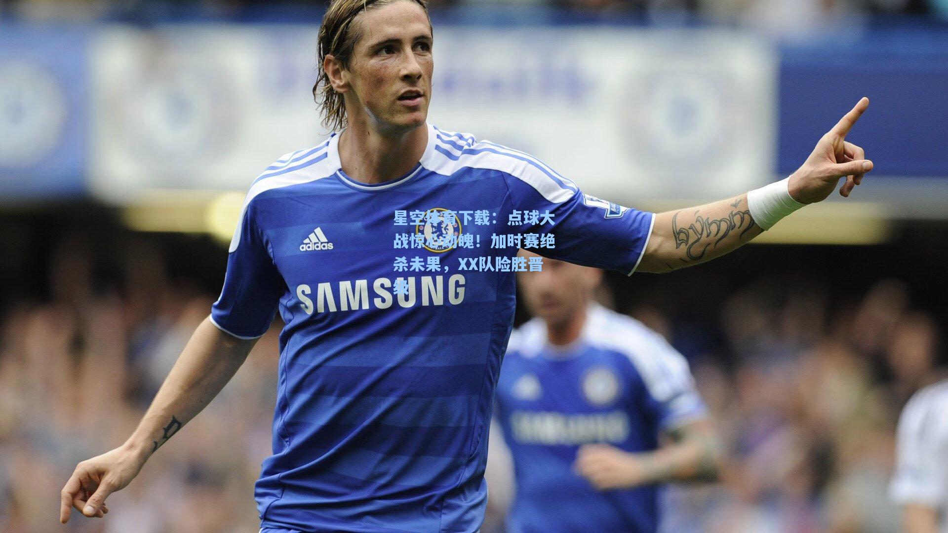 点球大战惊心动魄！加时赛绝杀未果，XX队险胜晋级