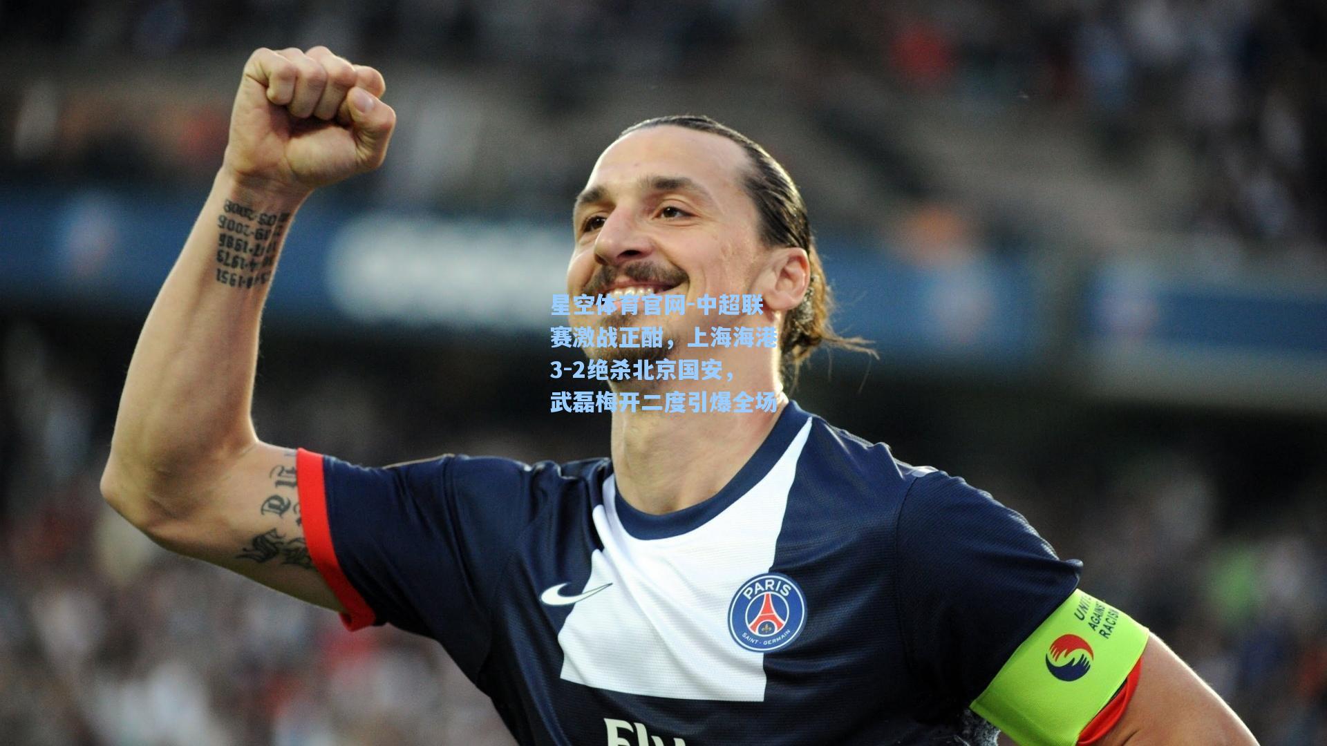 中超联赛激战正酣，上海海港3-2绝杀北京国安，武磊梅开二度引爆全场