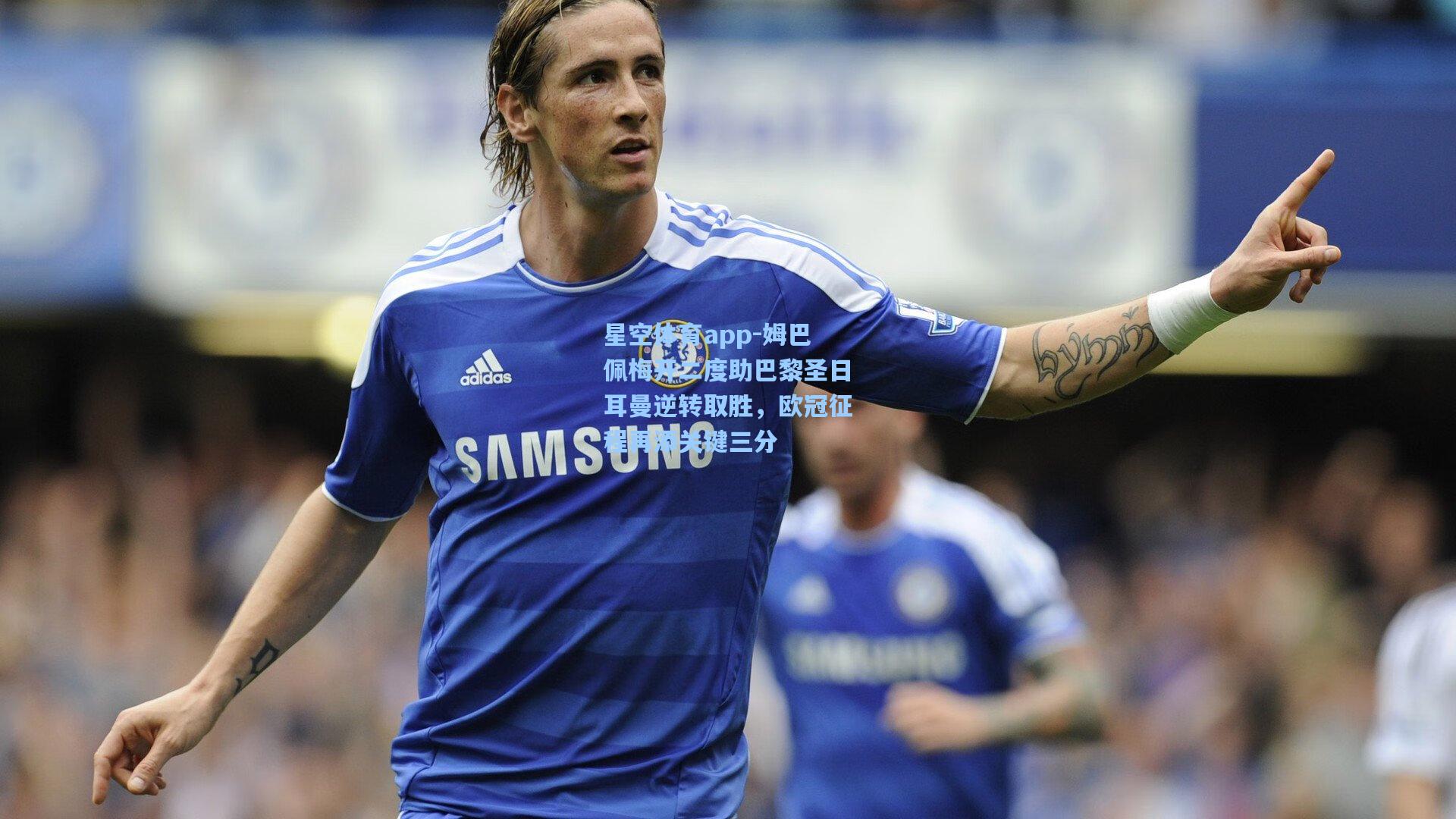 姆巴佩梅开二度助巴黎圣日耳曼逆转取胜，欧冠征程再添关键三分