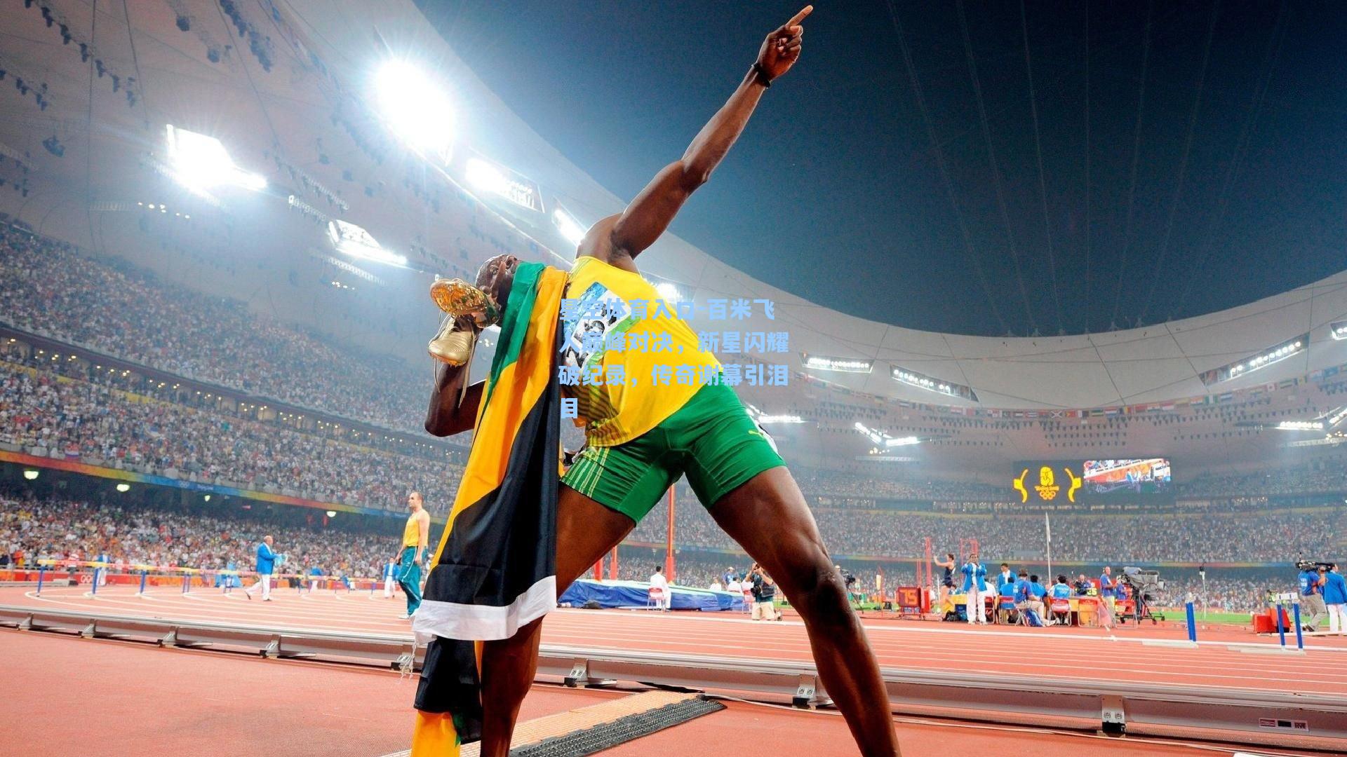 百米飞人巅峰对决，新星闪耀破纪录，传奇谢幕引泪目