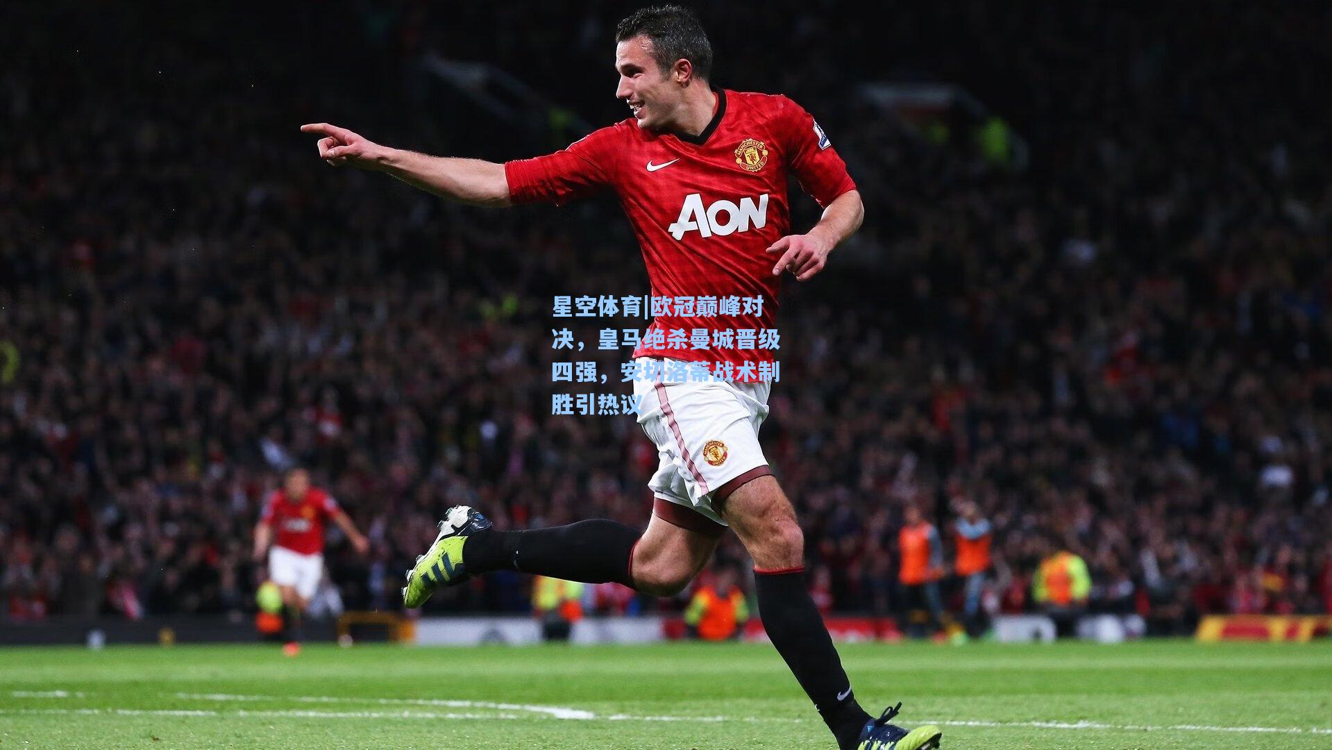 欧冠巅峰对决，皇马绝杀曼城晋级四强，安切洛蒂战术制胜引热议