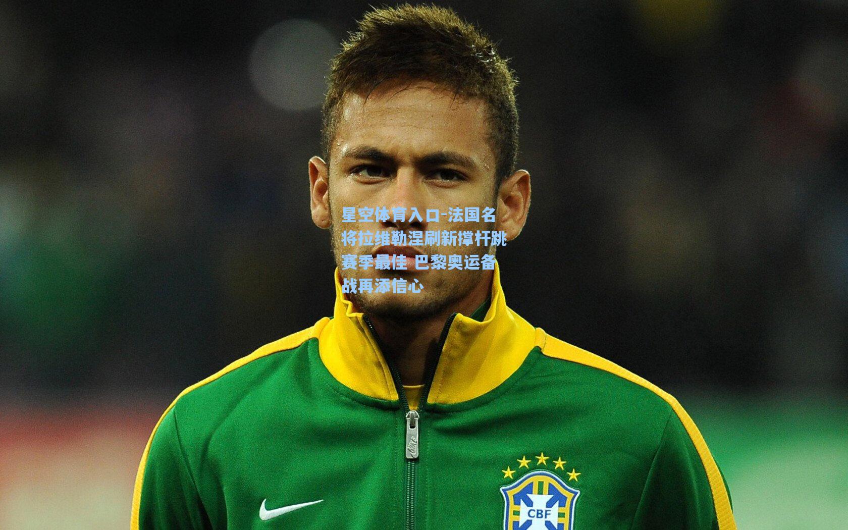 星空体育入口-法国名将拉维勒涅刷新撑杆跳赛季最佳 巴黎奥运备战再添信心